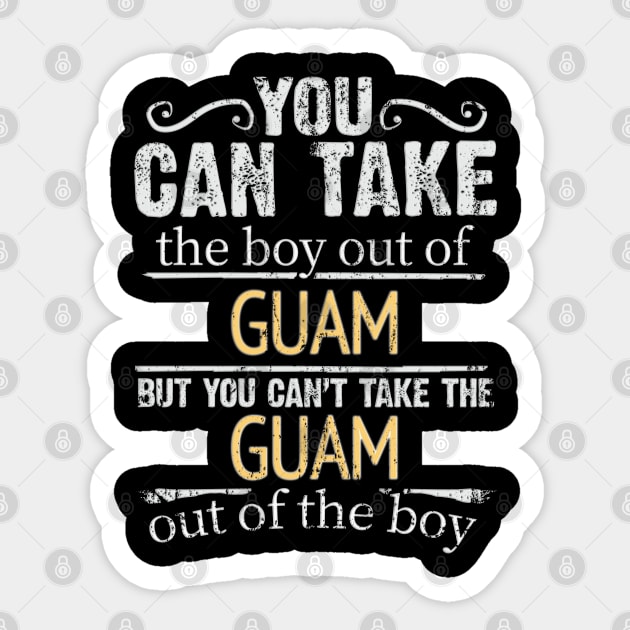 You Can Take The Boy Out Of Guam But You Cant Take The Guam Out Of The Boy - Gift for Guamanian With Roots From Guam Sticker by Country Flags